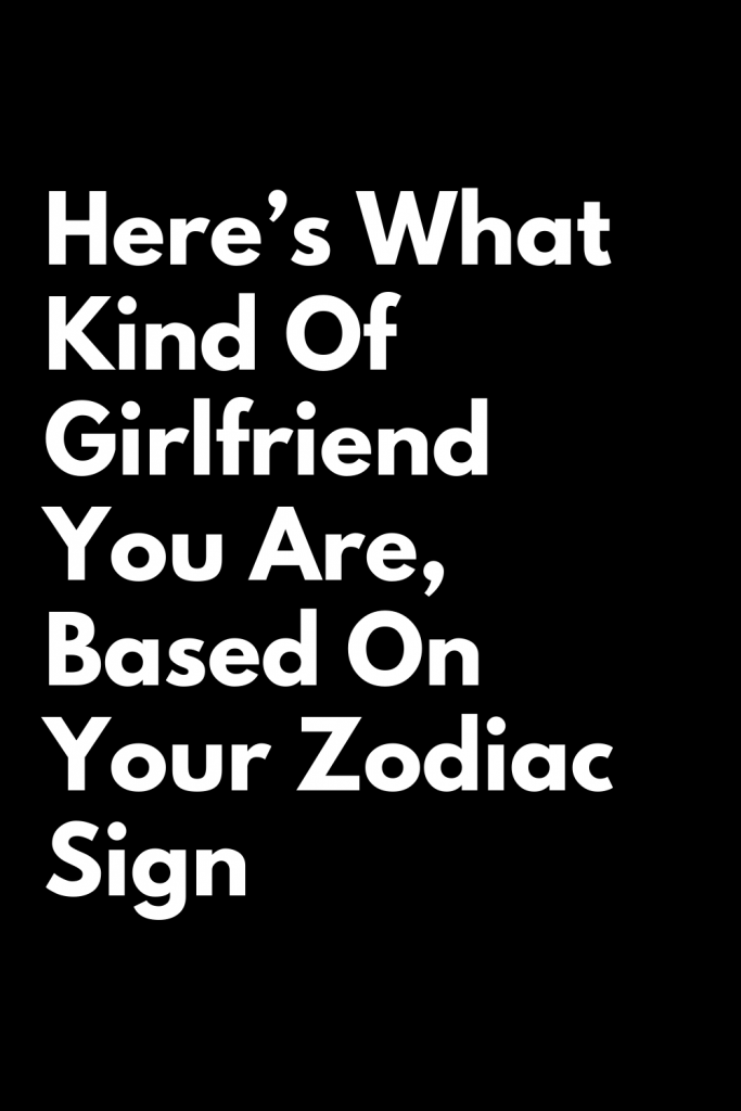 Here’s What Kind Of Girlfriend You Are, Based On Your Zodiac Sign ...