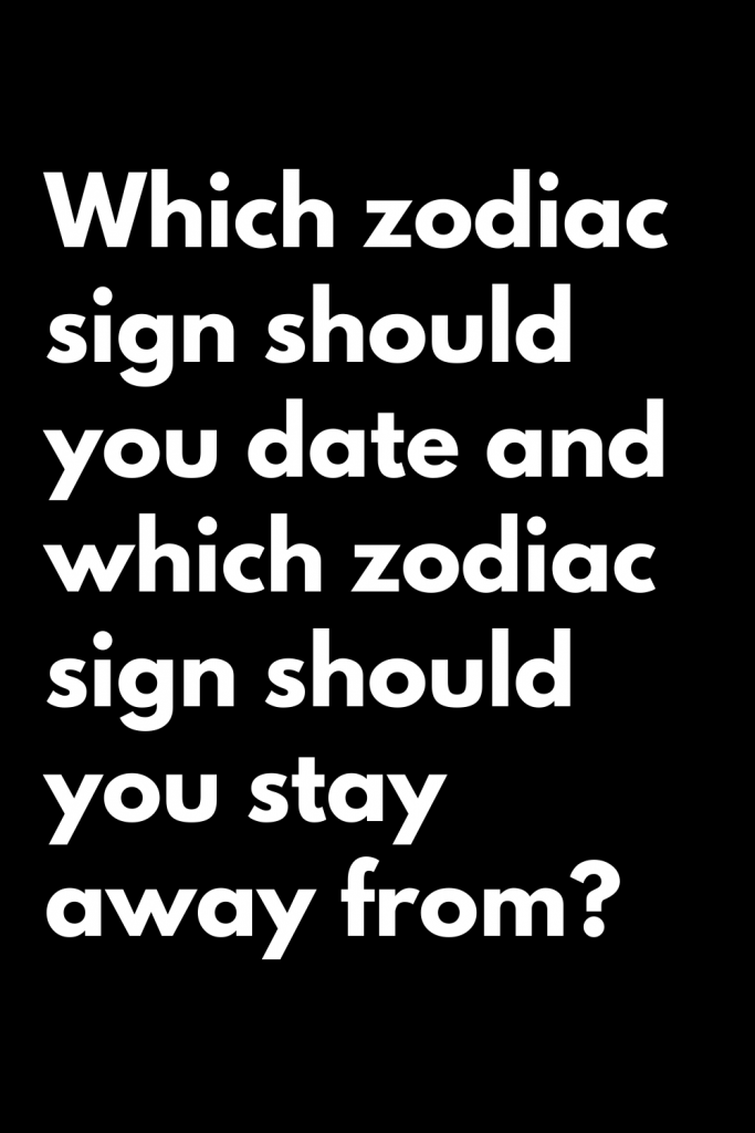 Which zodiac sign should you date and which zodiac sign should you stay ...