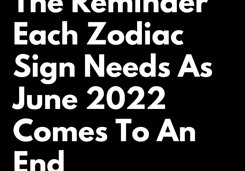 the-reminder-each-zodiac-sign-needs-as-june-2022-comes-to-an-end