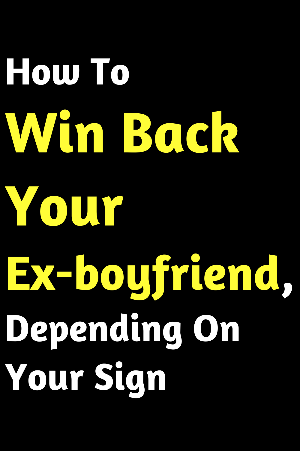 How To Win Back Your Ex-boyfriend, Depending On Your Sign