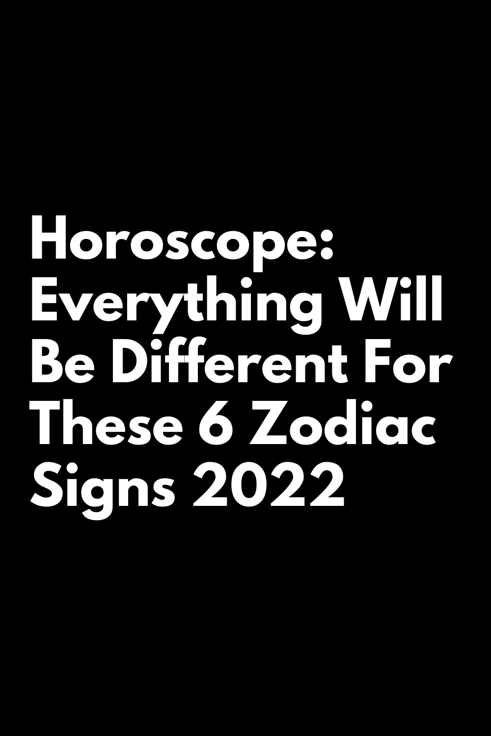 everything-will-be-different-for-these-6-zodiac-signs-2022-zodiac-signs