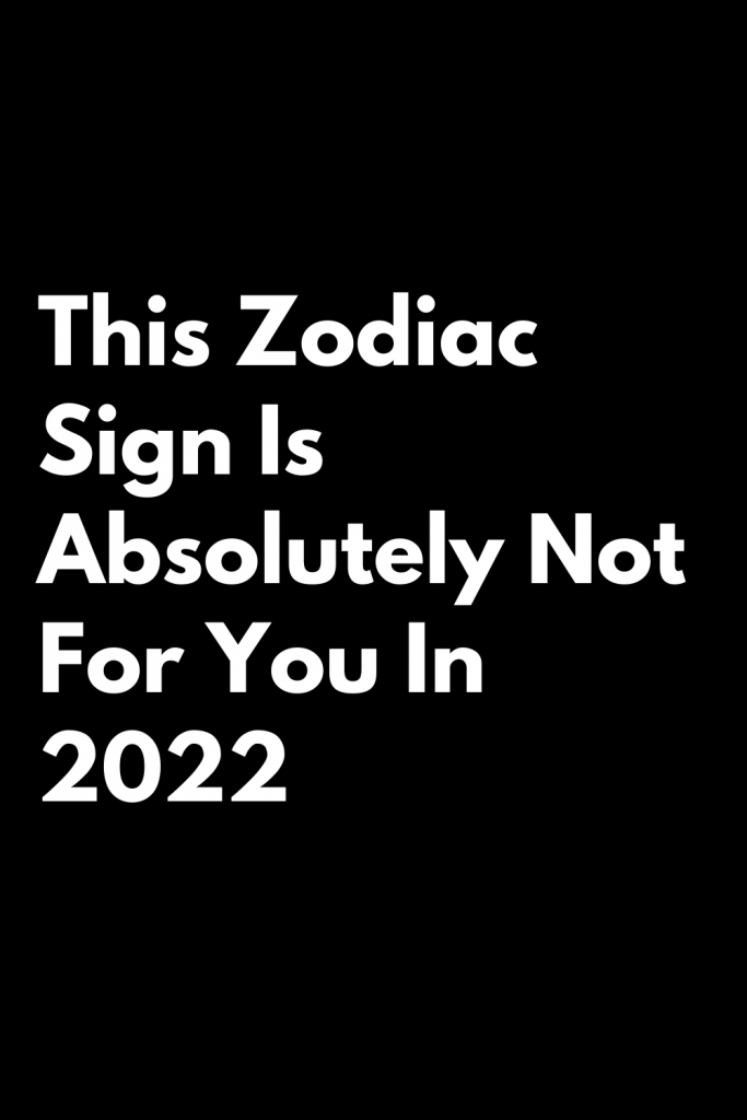 This Zodiac Sign Is Absolutely Not For You In 2022 Zodiac Signs