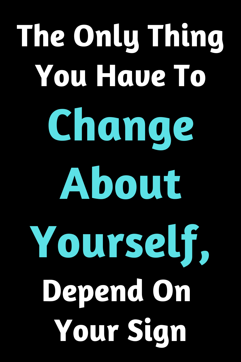 The Only Thing You Have To Change About Yourself, Depend On Your Sign