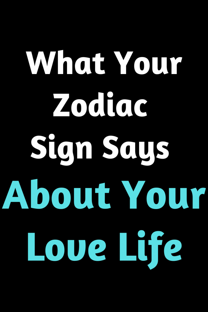 What Your Zodiac Sign Says About Your Love Life | zodiac Signs
