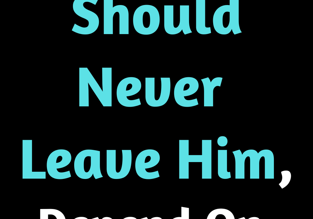 why-you-should-never-leave-him-depend-on-his-sign