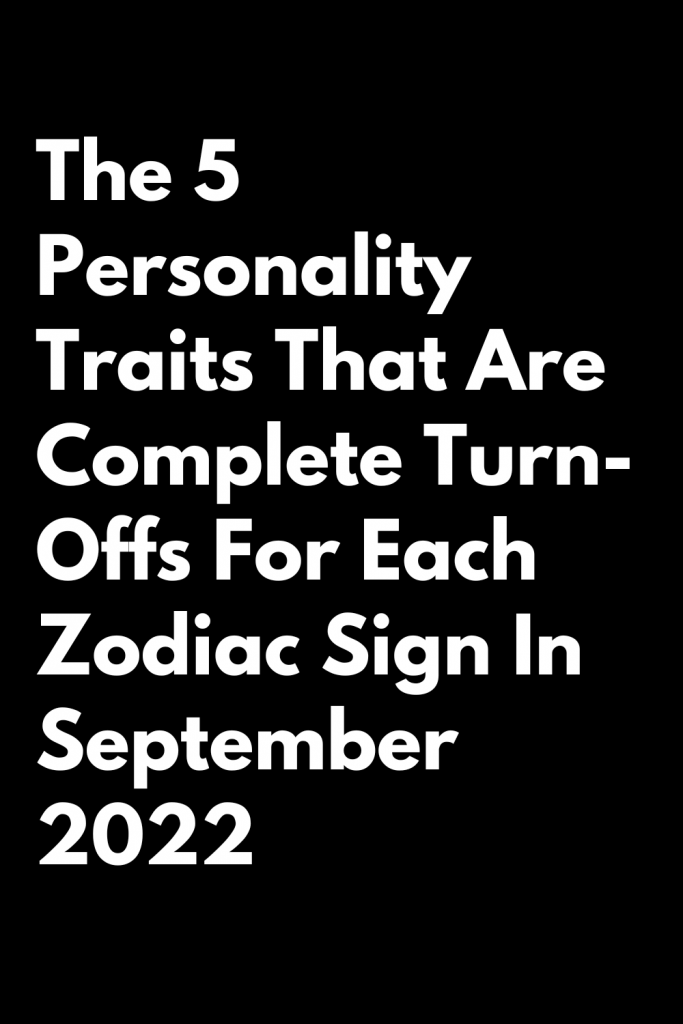 The 5 Personality Traits That Are Complete Turn-Offs For Each Zodiac ...