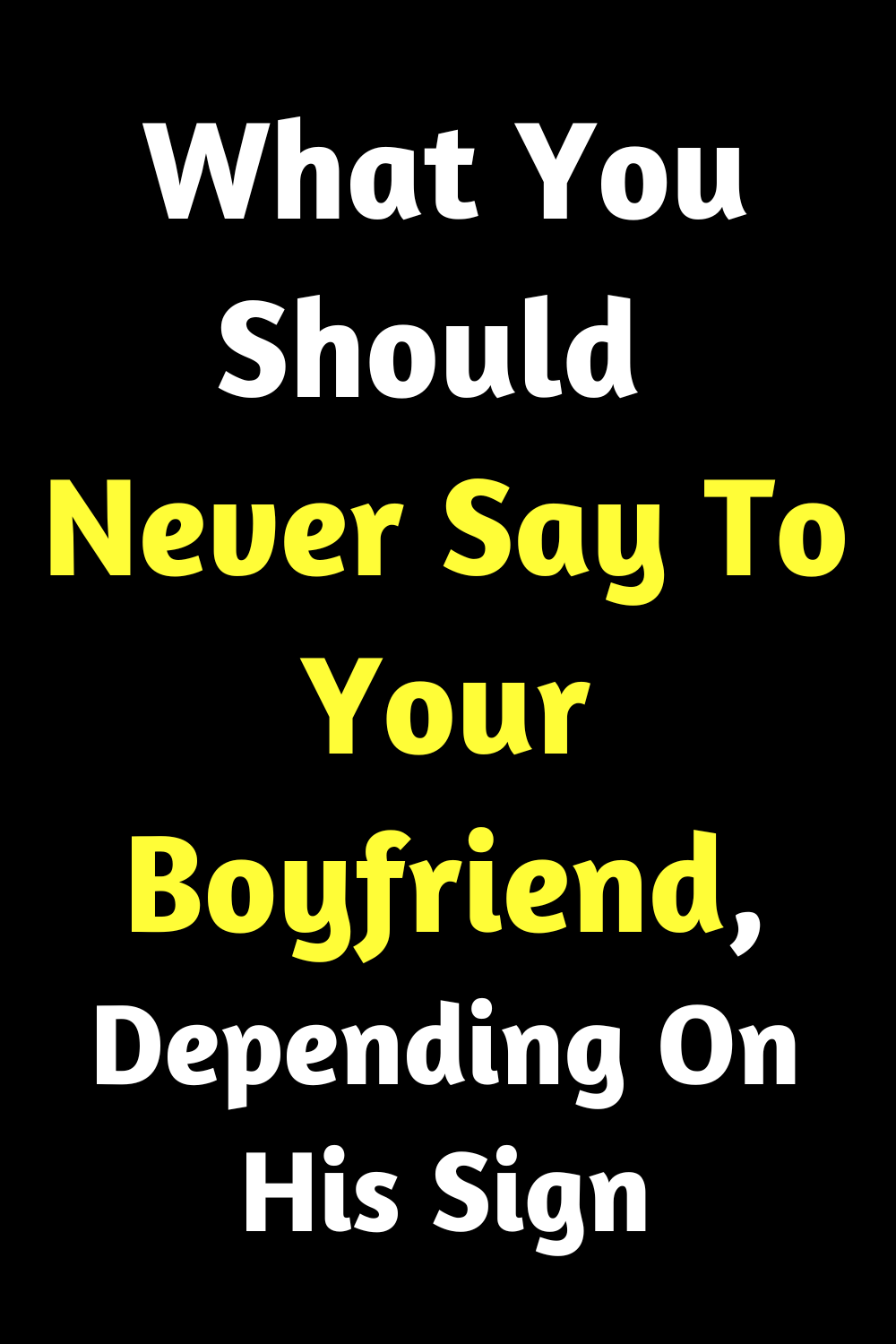 What You Should Never Say To Your Boyfriend Depending On His Sign 