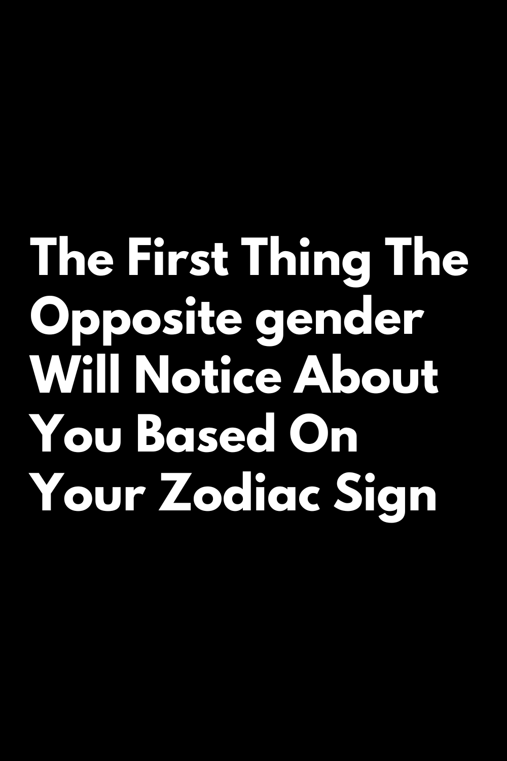 The First Thing The Opposite Gender Will Notice About You Based On Your Zodiac Sign In 2022