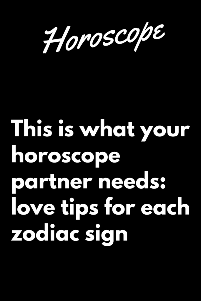 This is what your horoscope partner needs: love tips for each zodiac ...