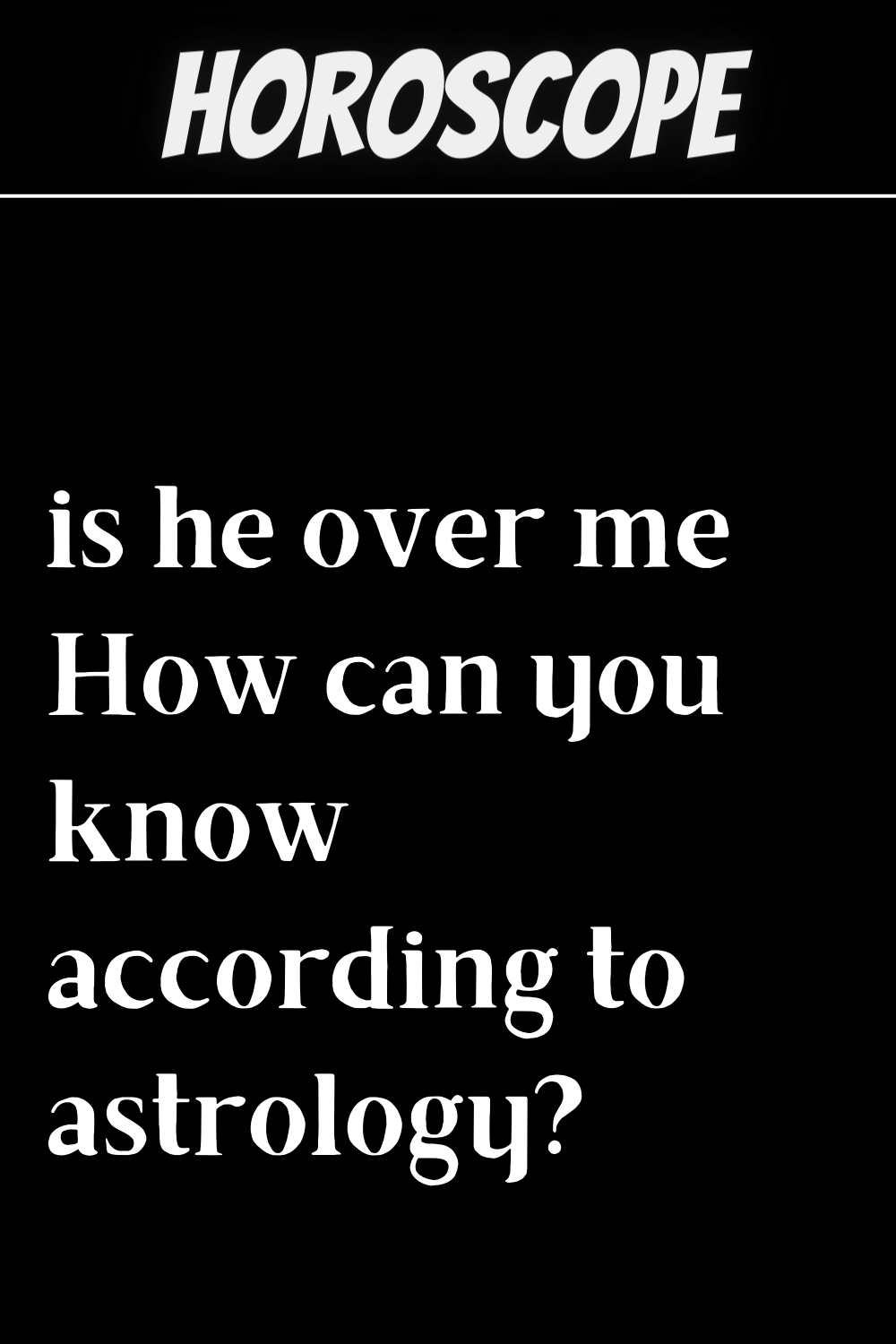 is he over me How can you know according to astrology?