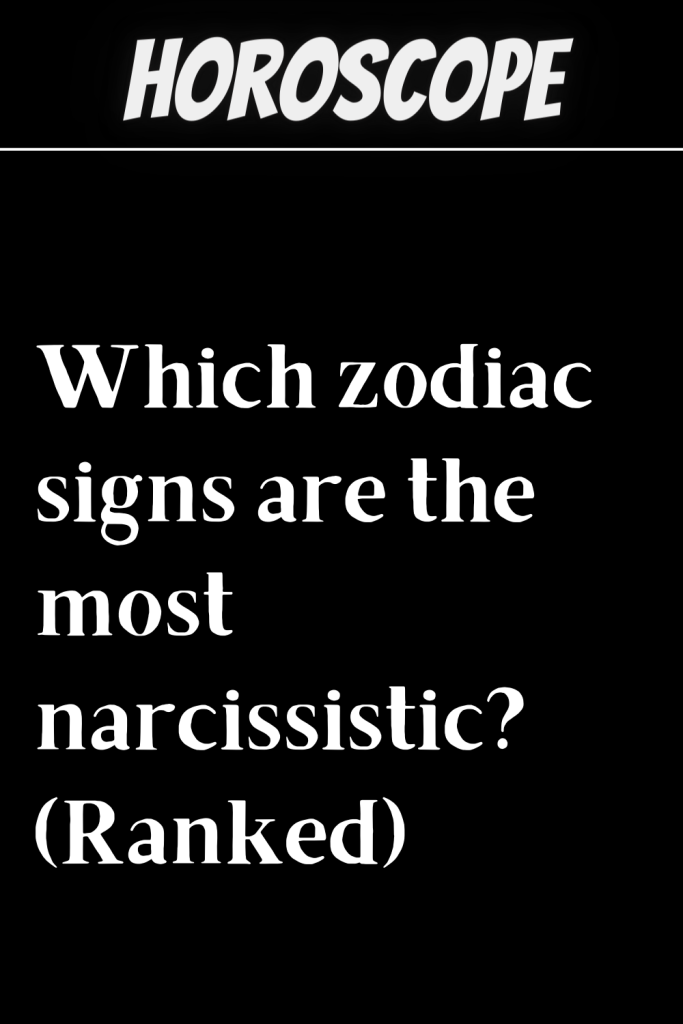 Which zodiac signs are the most narcissistic? (Ranked) | zodiac Signs