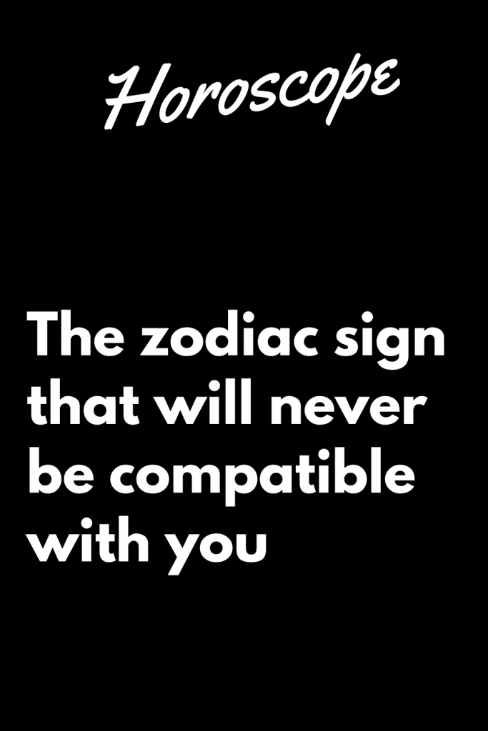 The zodiac sign that will never be compatible with you | zodiac Signs