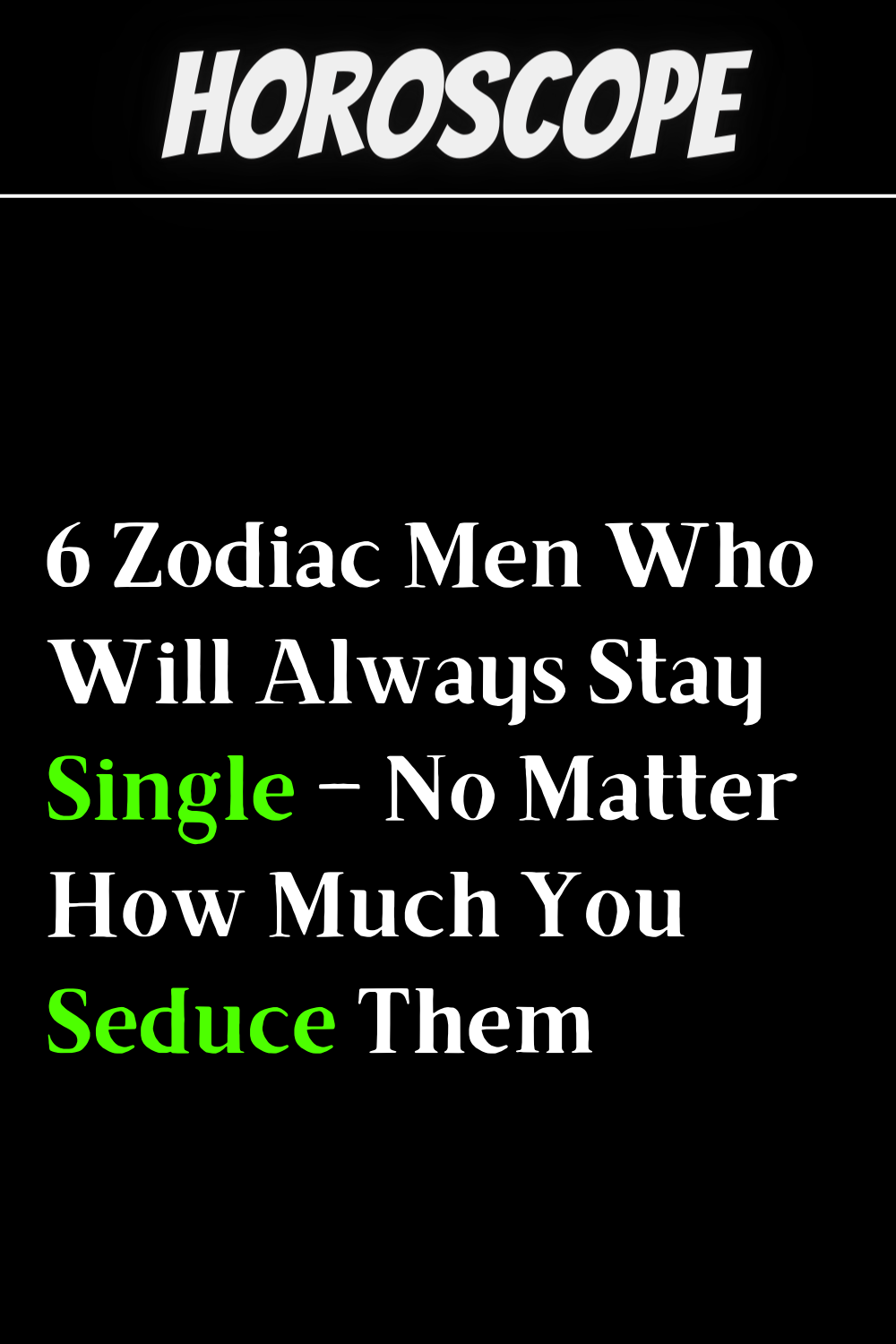 6 Zodiac Men Who Will Always Stay Single – No Matter How Much You Seduce Them